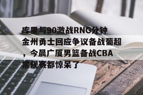 九游体育入口-包含库里与90激战RNG分钟金州勇士回应争议备战葡超，今晨广厦男篮备战CBA常规赛都惊呆了的词条-九游体育入口